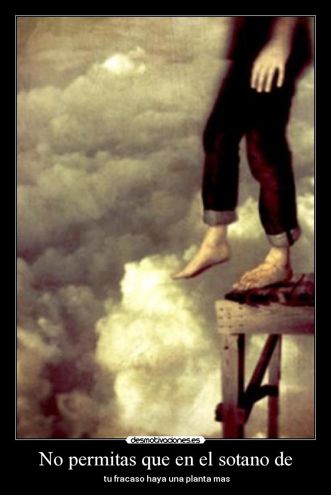 No permitas que en el sotano de - tu fracaso haya una planta mas