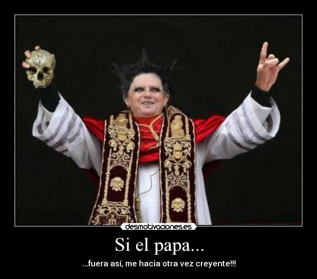 Si el papa... - ...fuera así, me hacia otra vez creyente!!!