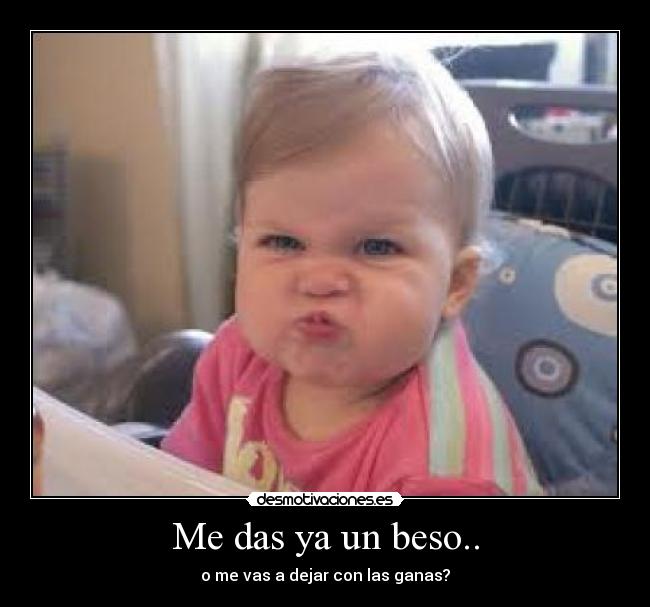 Me das ya un beso.. -