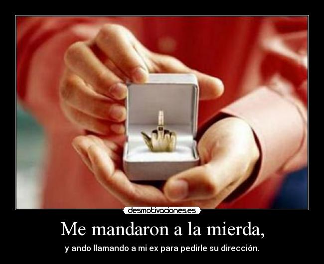 Me mandaron a la mierda, - y ando llamando a mi ex para pedirle su dirección.