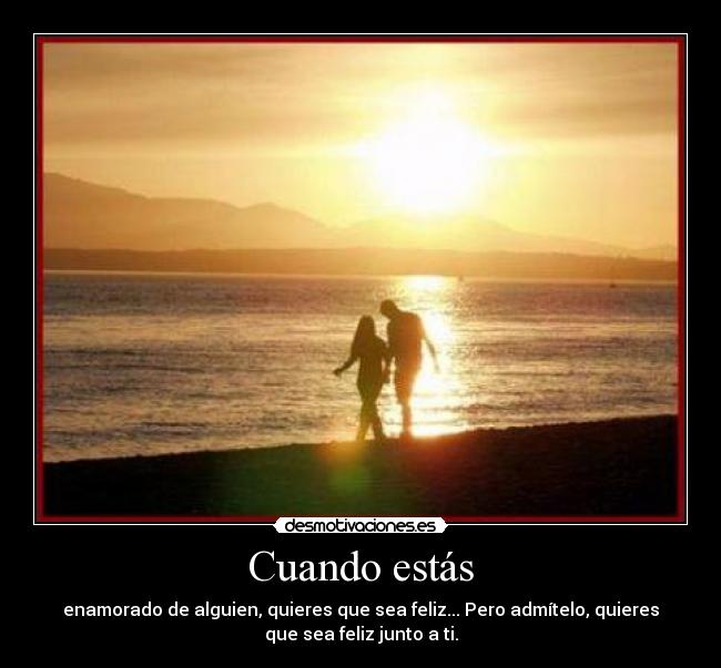 Cuando estás - enamorado de alguien, quieres que sea feliz... Pero admítelo, quieres
que sea feliz junto a ti.