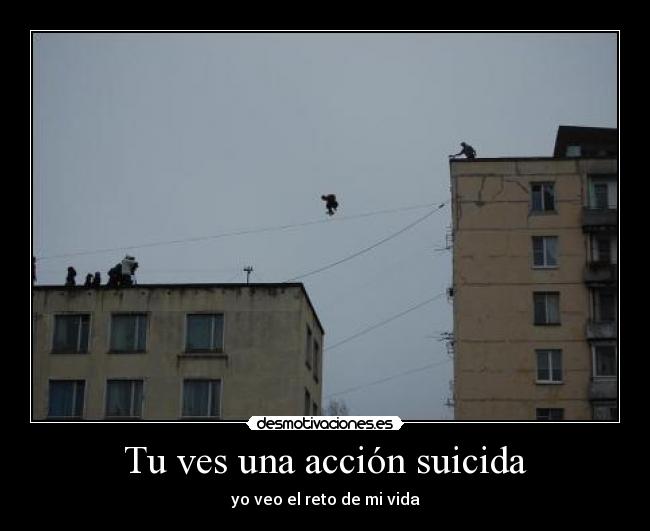 Tu ves una acción suicida - yo veo el reto de mi vida