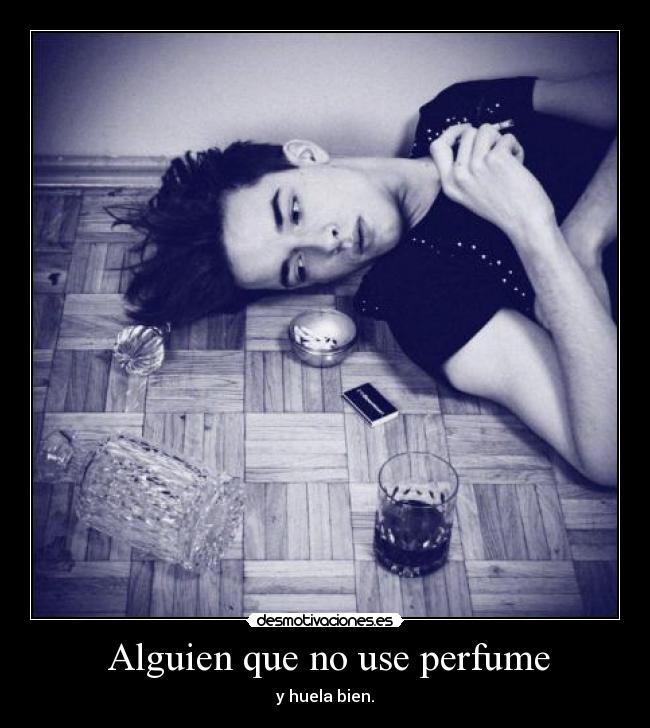  Alguien que no use perfume - y huela bien.