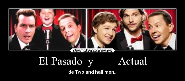 El Pasado  y         Actual - de Two and half men...