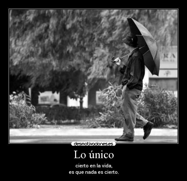 Lo único - cierto en la vida,
es que nada es cierto.