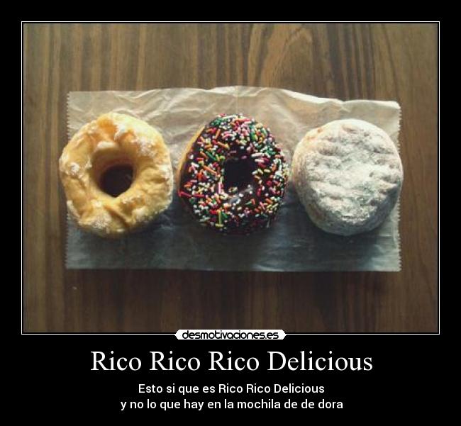 Rico Rico Rico Delicious - Esto si que es Rico Rico Delicious
 y no lo que hay en la mochila de de dora