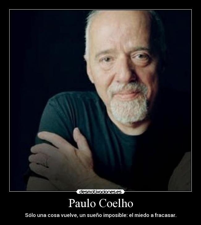 Paulo Coelho - Sólo una cosa vuelve, un sueño imposible: el miedo a fracasar.