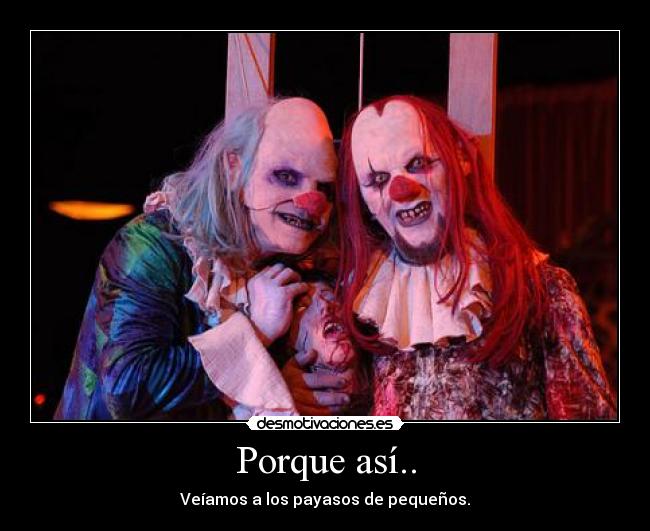 Porque así.. - Veíamos a los payasos de pequeños.