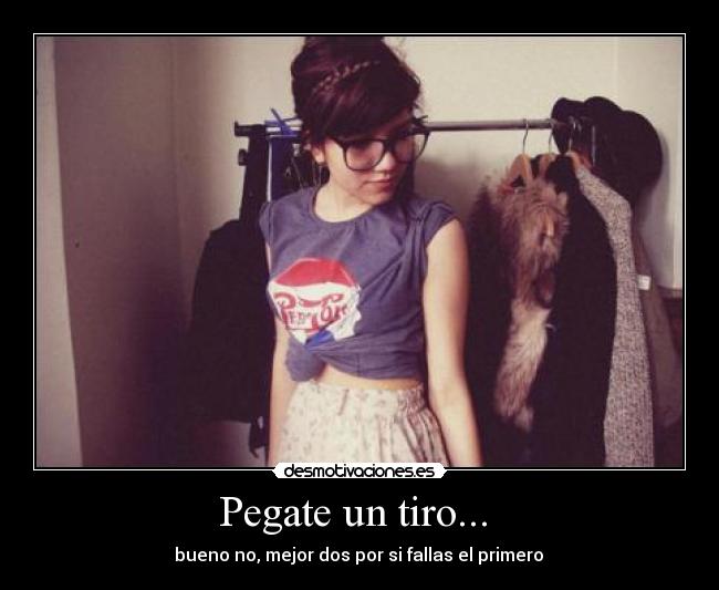 Pegate un tiro... - bueno no, mejor dos por si fallas el primero
