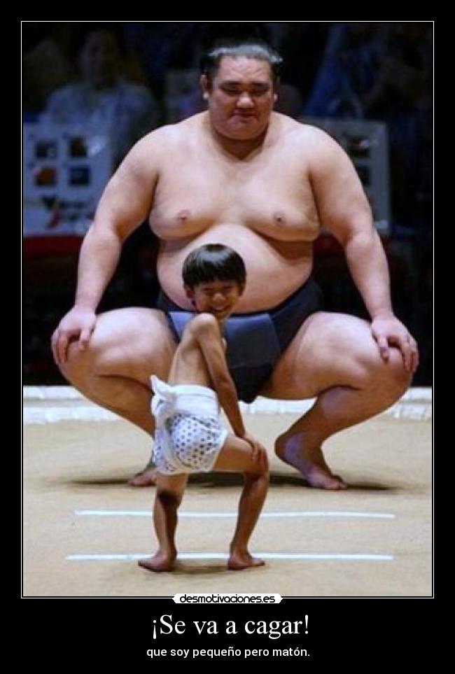¡Se va a cagar! - que soy pequeño pero matón.