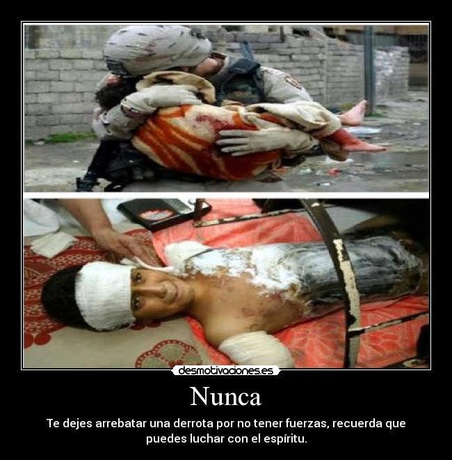 Nunca - Te dejes arrebatar una derrota por no tener fuerzas, recuerda que
puedes luchar con el espíritu.