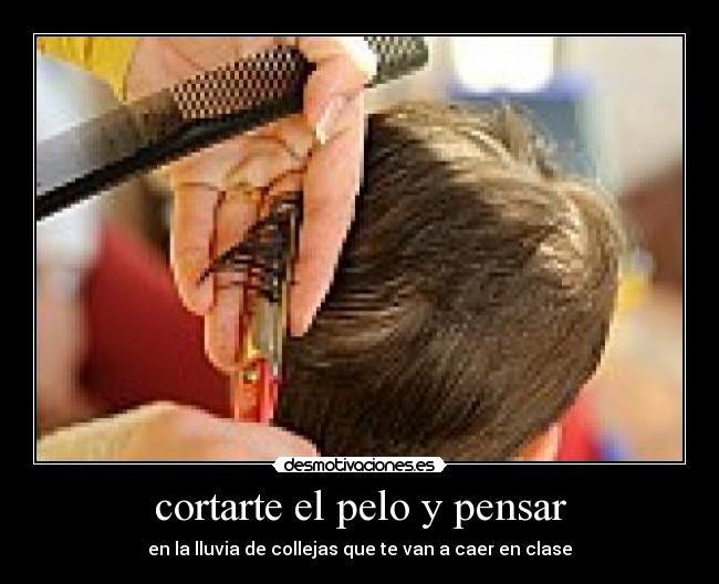 cortarte el pelo y pensar - en la lluvia de collejas que te van a caer en clase