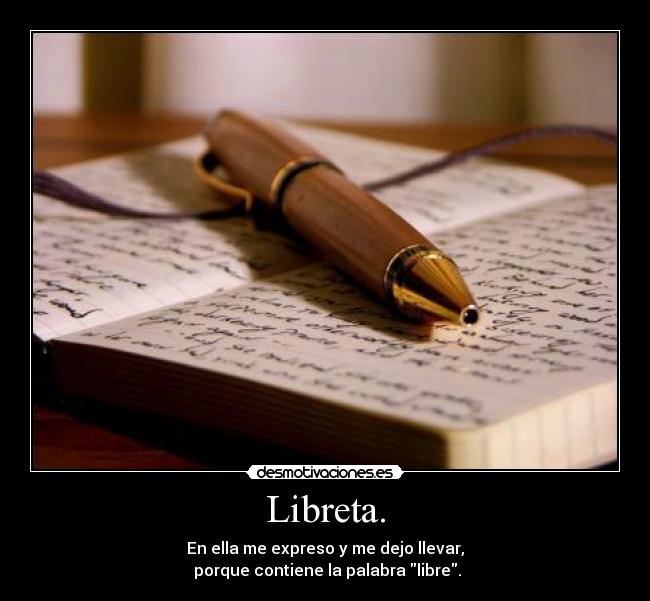 Libreta. - En ella me expreso y me dejo llevar,
porque contiene la palabra libre.