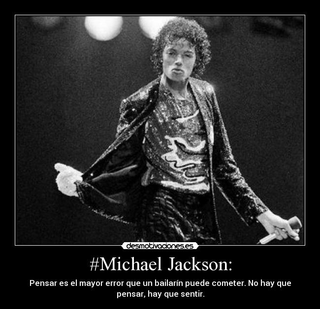 #Michael Jackson: - Pensar es el mayor error que un bailarín puede cometer. No hay que
pensar, hay que sentir.
