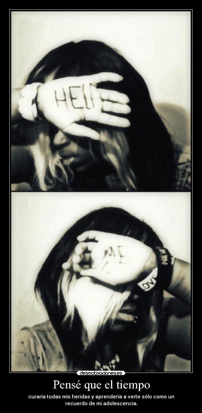 Pensé que el tiempo - curaría todas mis heridas y aprendería a verte sólo como un
recuerdo de mi adolescencia.