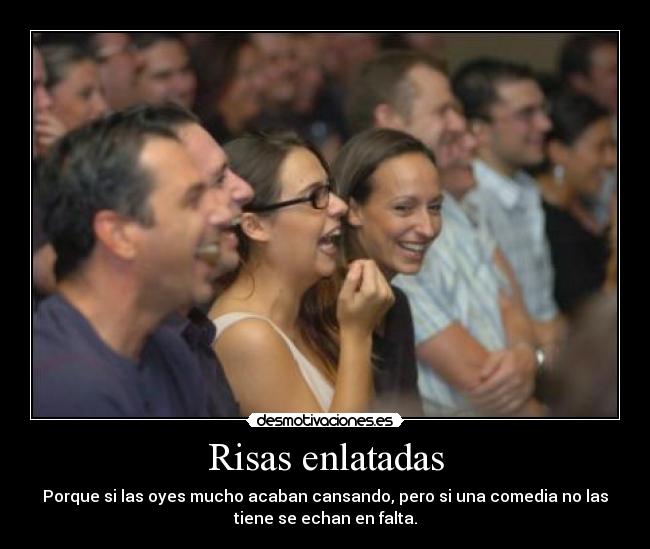 Risas enlatadas - Porque si las oyes mucho acaban cansando, pero si una comedia no las
tiene se echan en falta.