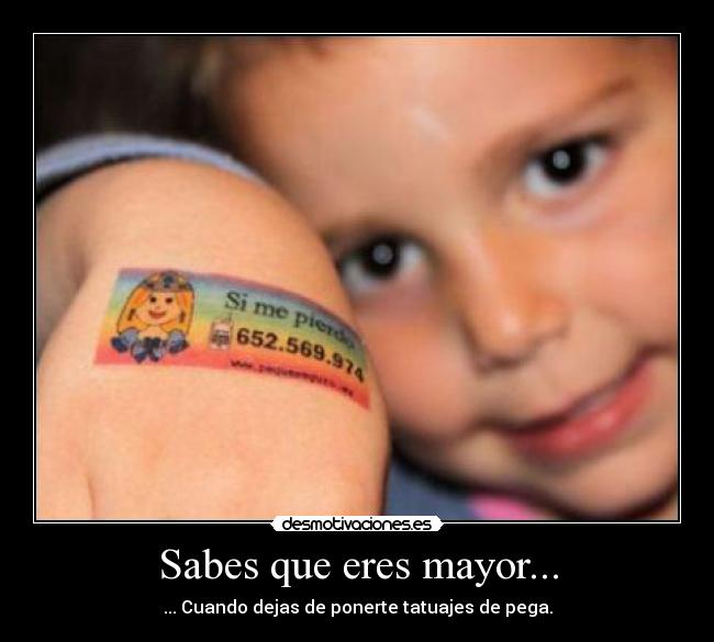 Sabes que eres mayor... - ... Cuando dejas de ponerte tatuajes de pega.