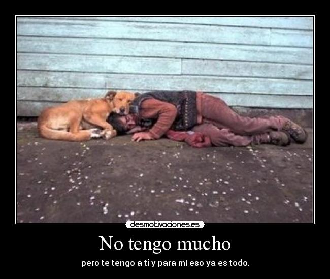 No tengo mucho - pero te tengo a ti y para mí eso ya es todo.