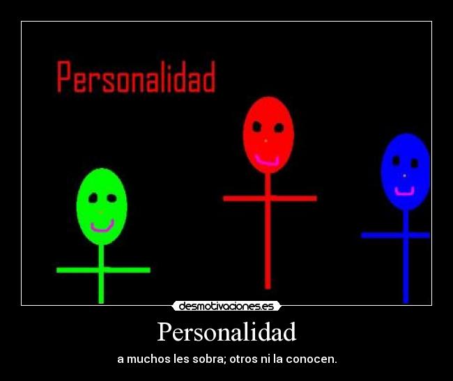 Personalidad - a muchos les sobra; otros ni la conocen.
