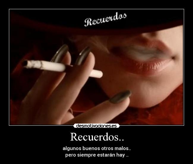 Recuerdos.. - algunos buenos otros malos..
pero siempre estarán hay ..
