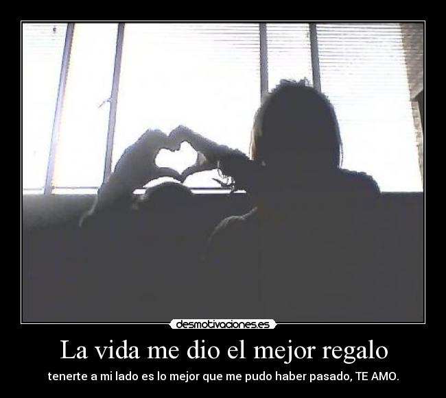 La vida me dio el mejor regalo - tenerte a mi lado es lo mejor que me pudo haber pasado, TE AMO.