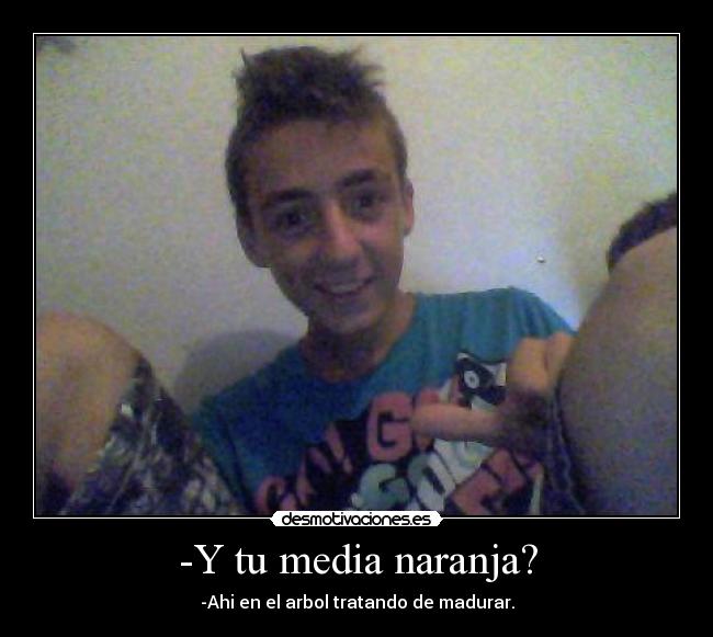 -Y tu media naranja? -