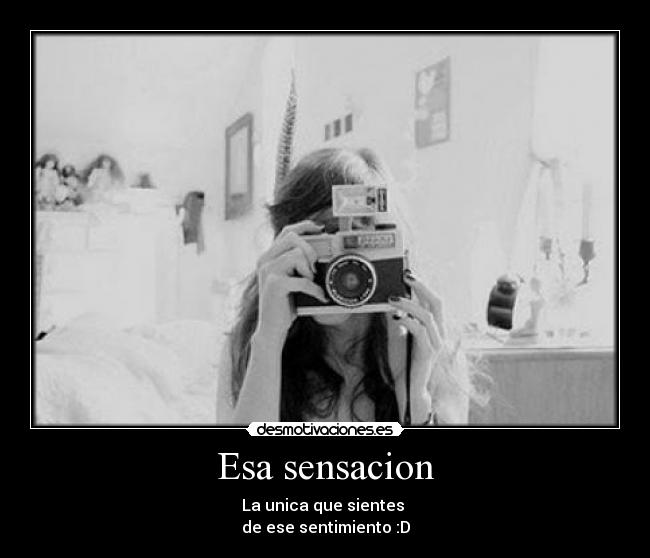 Esa sensacion - La unica que sientes
de ese sentimiento :D