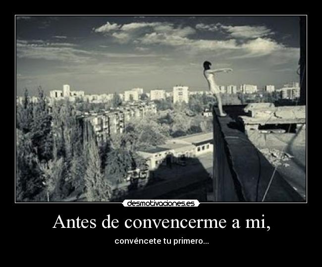 Antes de convencerme a mi, - convéncete tu primero...
