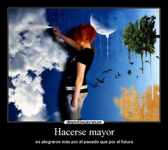 Hacerse mayor - es alegrarse más por el pasado que por el futuro
