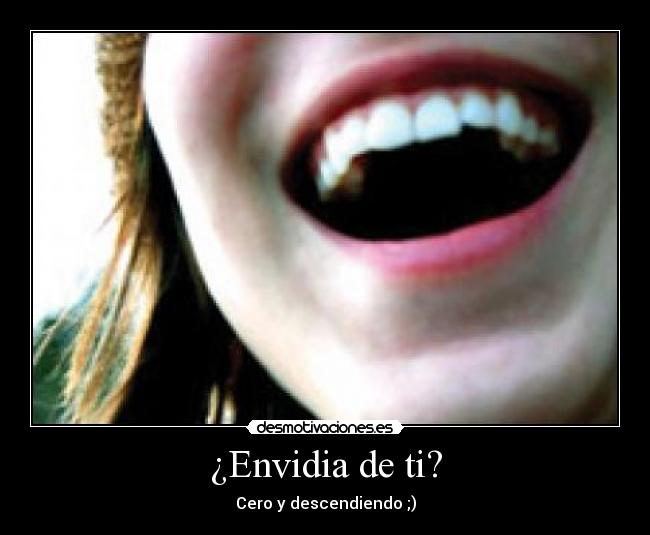 ¿Envidia de ti? - Cero y descendiendo ;)