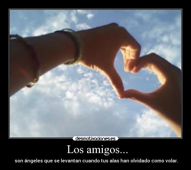 Los amigos... - son ángeles que se levantan cuando tus alas han olvidado como volar.