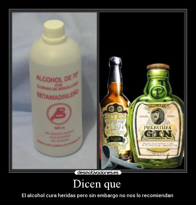 Dicen que  - El alcohol cura heridas pero sin embargo no nos lo recomiendan 