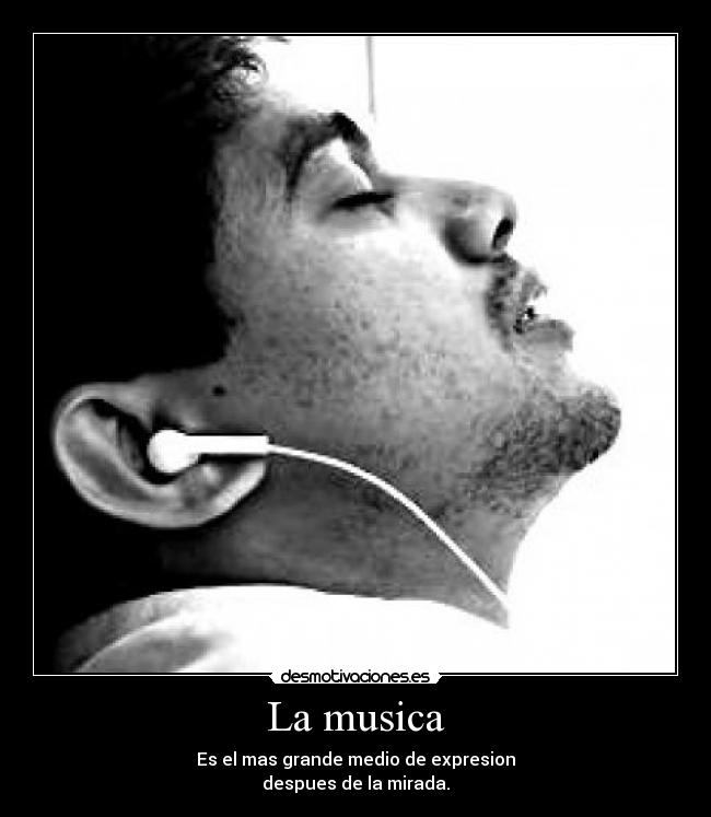 La musica - Es el mas grande medio de expresion
despues de la mirada.
