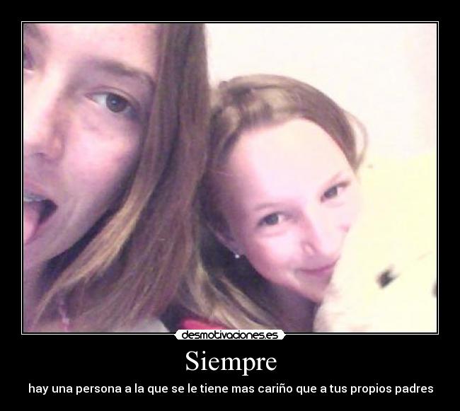 Siempre - hay una persona a la que se le tiene mas cariño que a tus propios padres