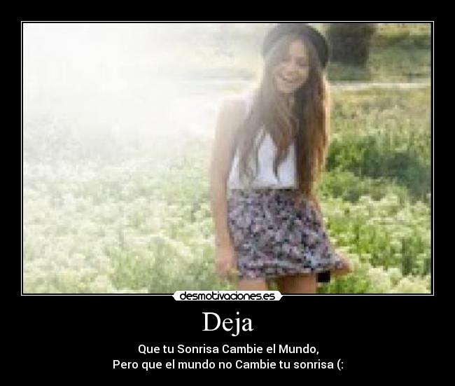 Deja - Que tu Sonrisa Cambie el Mundo,
Pero que el mundo no Cambie tu sonrisa (: