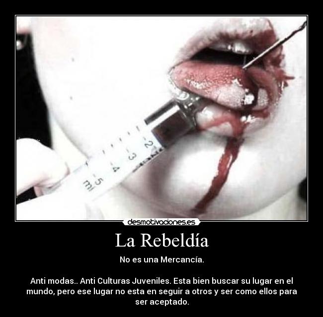 La Rebeldía - No es una Mercancía.

Anti modas.. Anti Culturas Juveniles. Esta bien buscar su lugar en el
mundo, pero ese lugar no esta en seguir a otros y ser como ellos para
ser aceptado.
