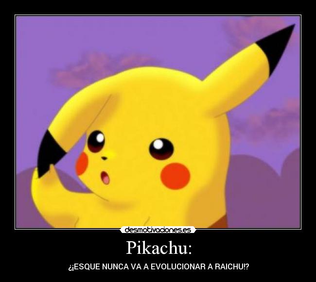 Pikachu: - ¿¡ESQUE NUNCA VA A EVOLUCIONAR A RAICHU!?