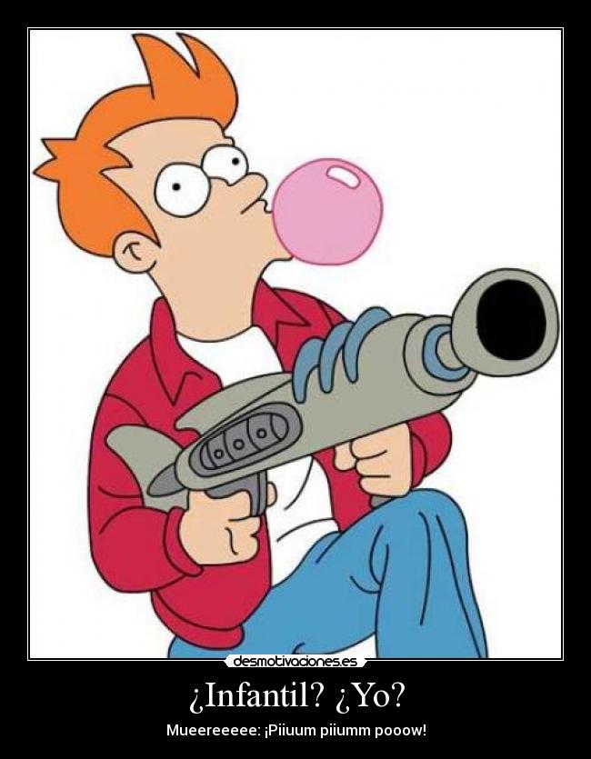 ¿Infantil? ¿Yo? - 