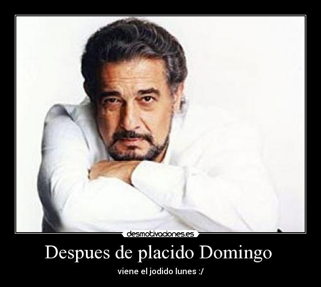 Despues de placido Domingo - viene el jodido lunes :/