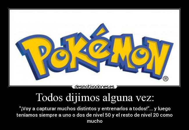 Todos dijimos alguna vez: - ¡Voy a capturar muchos distintos y entrenarlos a todos!... y luego
teníamos siempre a uno o dos de nivel 50 y el resto de nivel 20 como
mucho