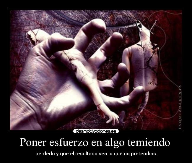 Poner esfuerzo en algo temiendo  - 