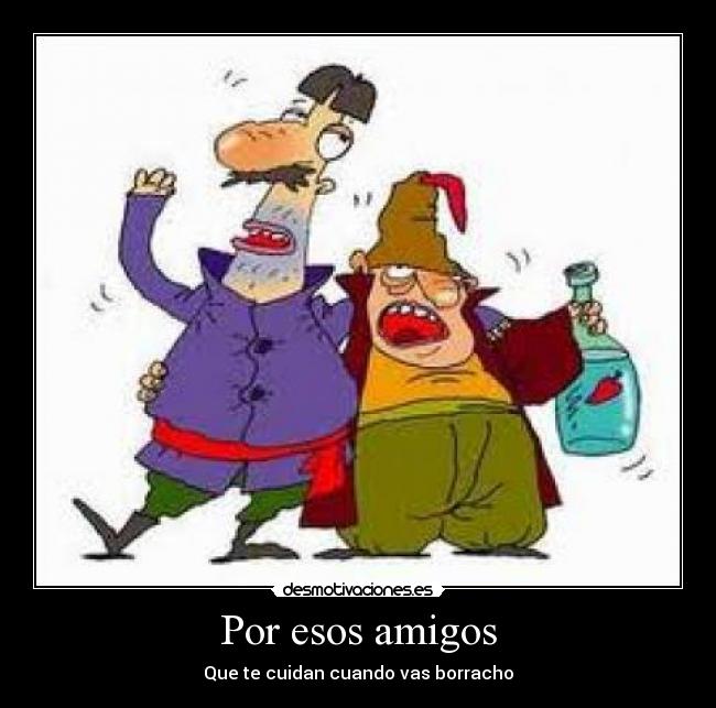 Por esos amigos - Que te cuidan cuando vas borracho