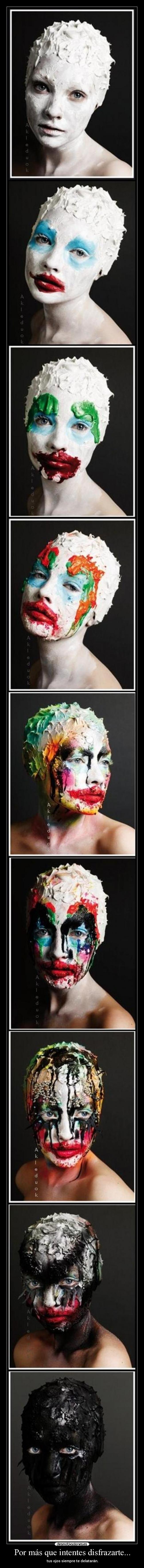 Por más que intentes disfrazarte... - tus ojos siempre te delatarán.