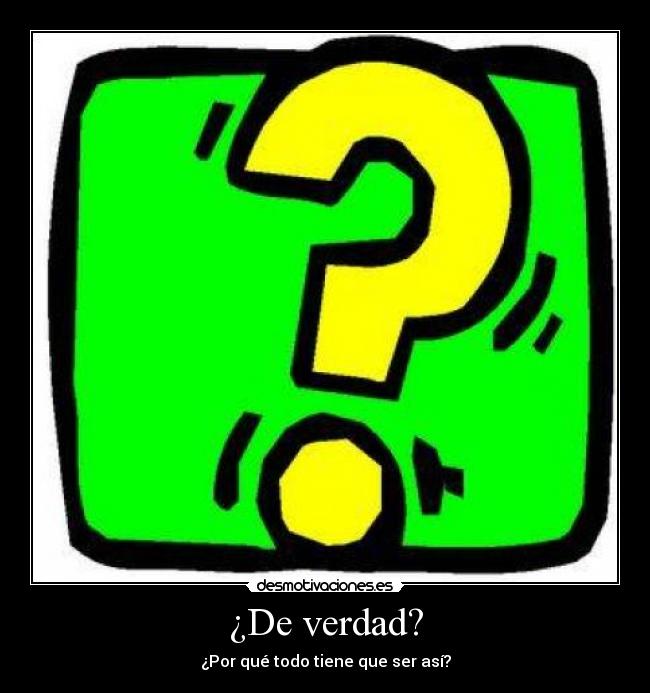 ¿De verdad? - ¿Por qué todo tiene que ser así?