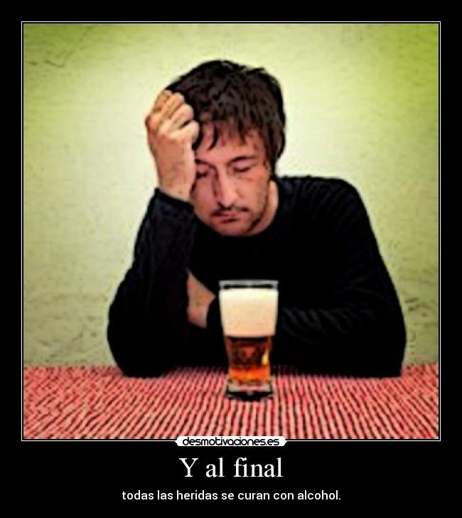 Y al final - todas las heridas se curan con alcohol.