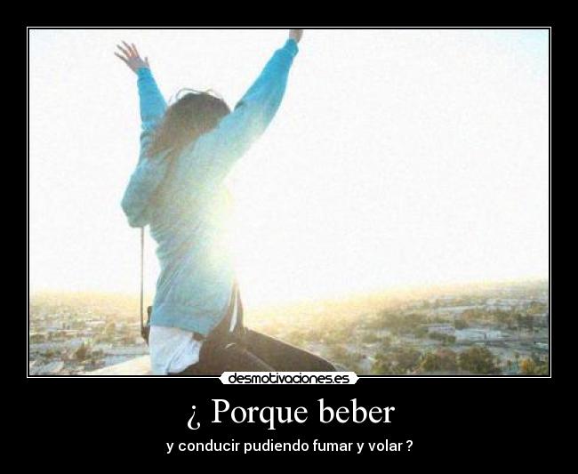 ¿ Porque beber - y conducir pudiendo fumar y volar ?