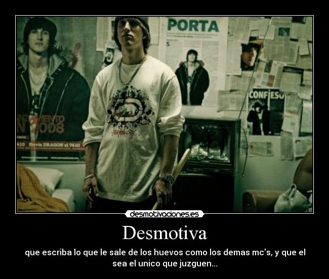 Desmotiva - que escriba lo que le sale de los huevos como los demas mcs, y que el
sea el unico que juzguen...