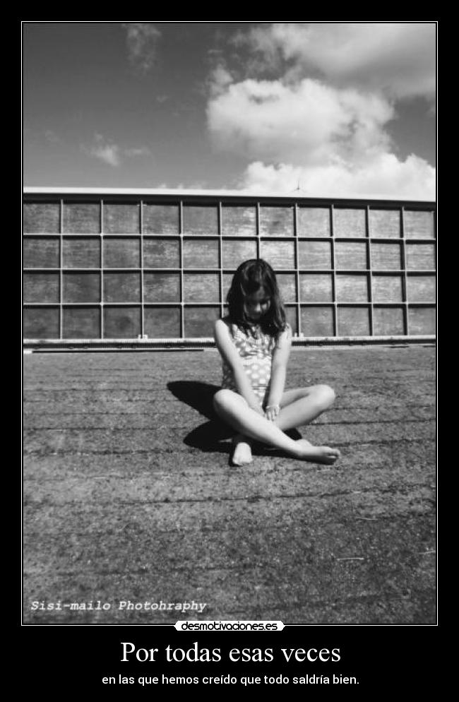 Por todas esas veces - en las que hemos creído que todo saldría bien.