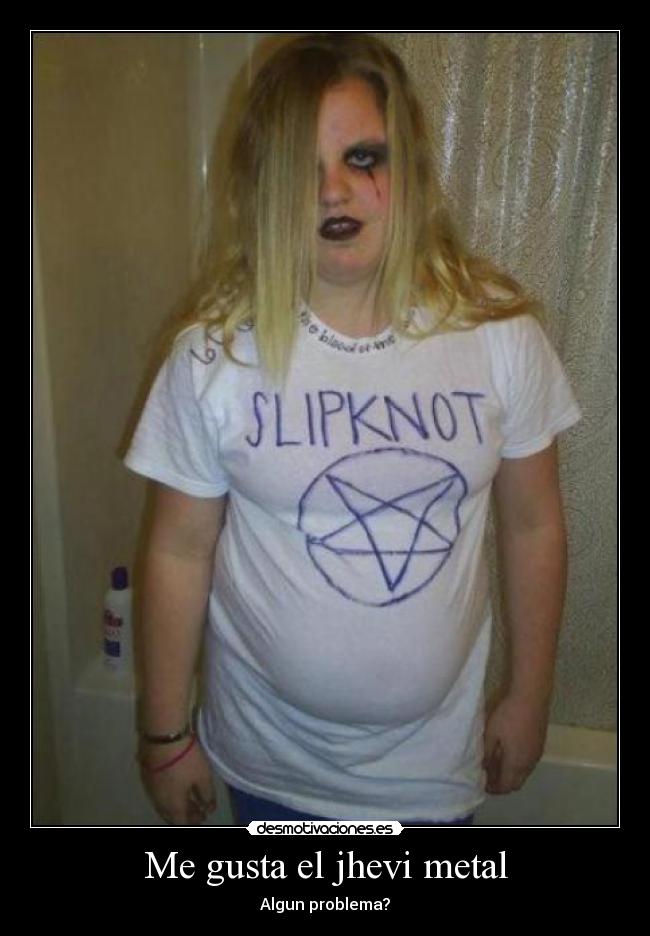Me gusta el jhevi metal - Algun problema?