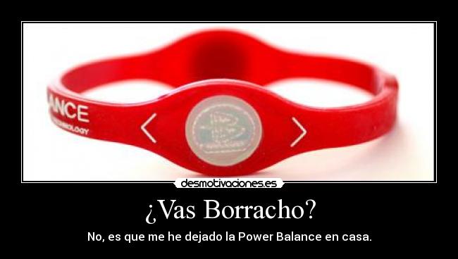 ¿Vas Borracho? - No, es que me he dejado la Power Balance en casa.